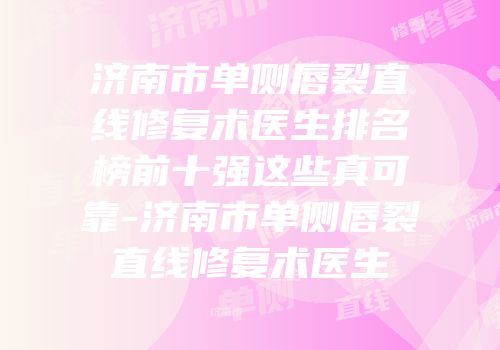 济南市单侧唇裂直线修复术医生排名榜前十强这些真可靠-济南市单侧唇裂直线修复术医生