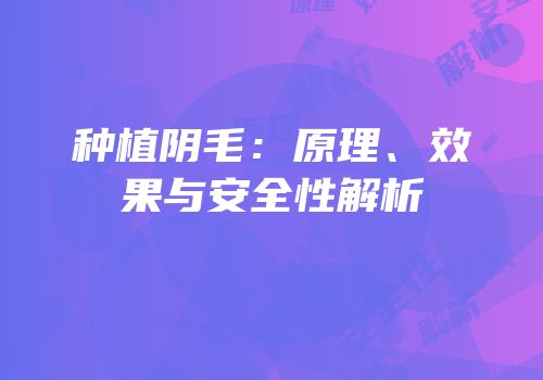 种植阴毛：原理、效果与安全性解析