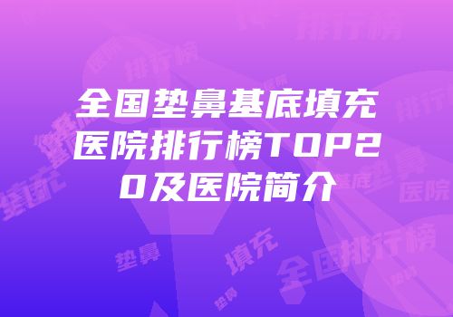 全国垫鼻基底填充医院排行榜TOP20及医院简介