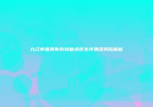 九江市隆鼻失败修复术医生评测及风险解析