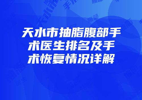 天水市抽脂腹部手术医生排名及手术恢复情况详解