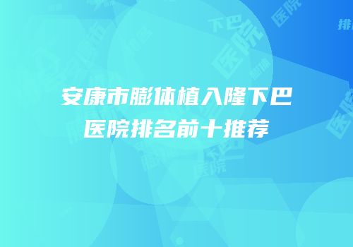 安康市膨体植入隆下巴医院排名前十推荐