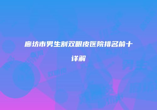 廊坊市男生割双眼皮医院排名前十详解