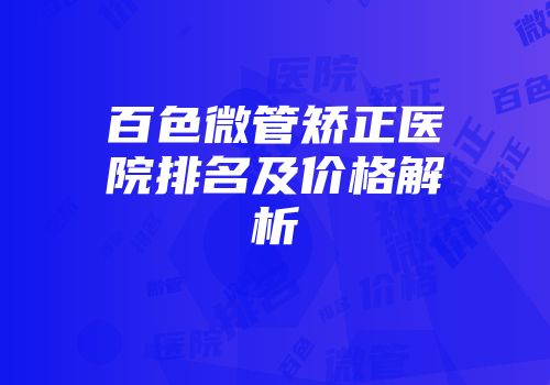 百色微管矫正医院排名及价格解析
