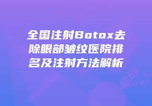 全国注射Botox去除眼部皱纹医院排名及注射方法解析