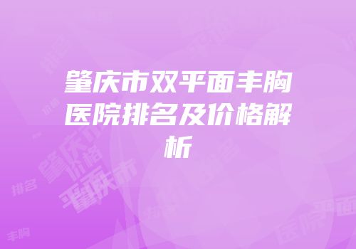 肇庆市双平面丰胸医院排名及价格解析