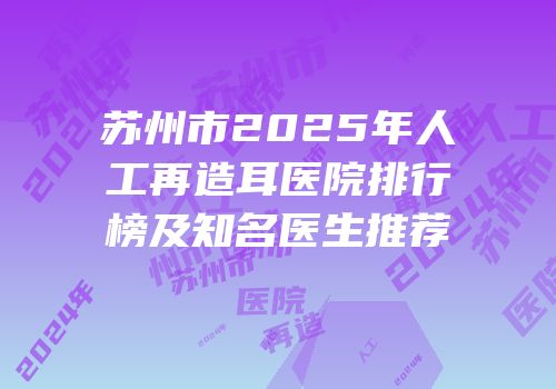 苏州市2025年人工再造耳医院排行榜及知名医生推荐
