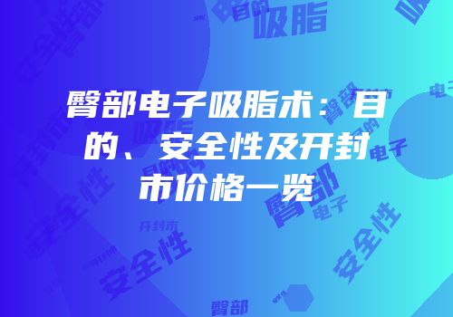 臀部电子吸脂术：目的、安全性及开封市价格一览