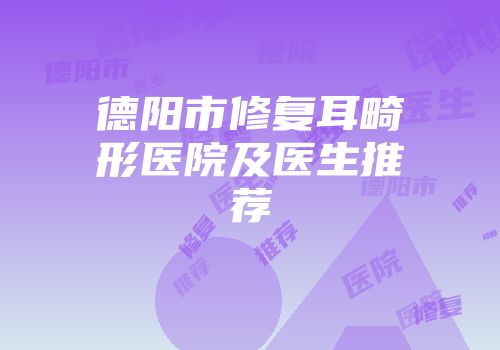 德阳市修复耳畸形医院及医生推荐