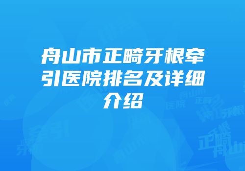 舟山市正畸牙根牵引医院排名及详细介绍