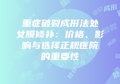 重症破裂成形法处女膜修补：价格、影响与选择正规医院的重要性