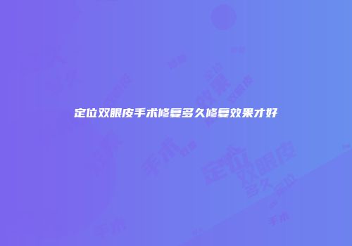 定位双眼皮手术修复多久修复效果才好
