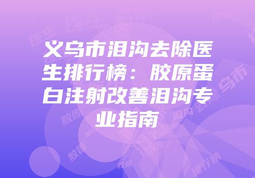 义乌市泪沟去除医生排行榜：胶原蛋白注射改善泪沟专业指南