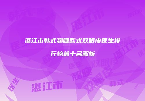 湛江市韩式翘睫欧式双眼皮医生排行榜前十名解析