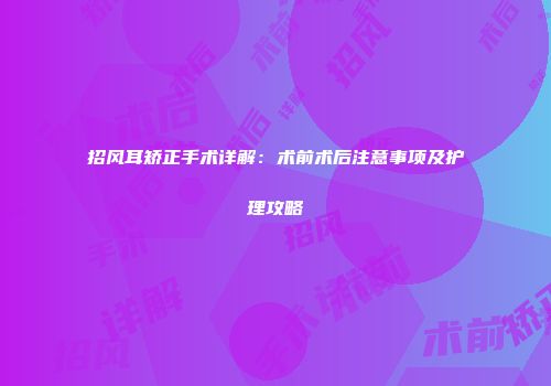 招风耳矫正手术详解：术前术后注意事项及护理攻略