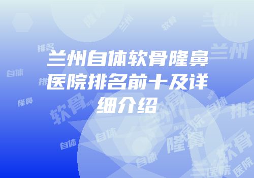兰州自体软骨隆鼻医院排名前十及详细介绍