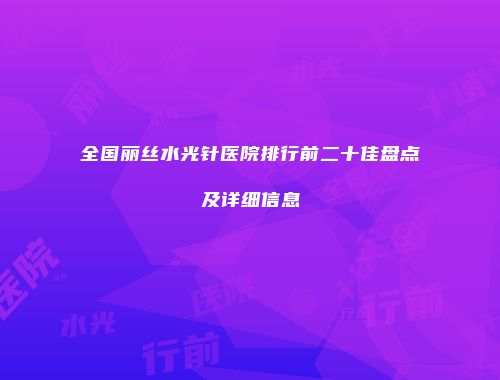 全国丽丝水光针医院排行前二十佳盘点及详细信息