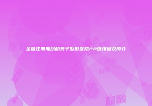 全国注射玻尿酸鼻子整形医院20强排名及简介