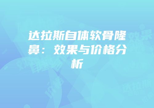 达拉斯自体软骨隆鼻：效果与价格分析