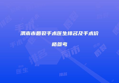 渭南市唇裂手术医生排名及手术价格参考