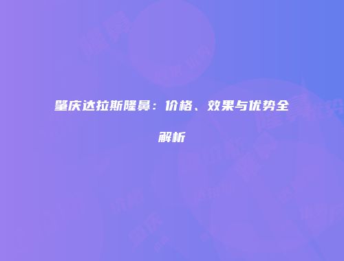 肇庆达拉斯隆鼻：价格、效果与优势全解析