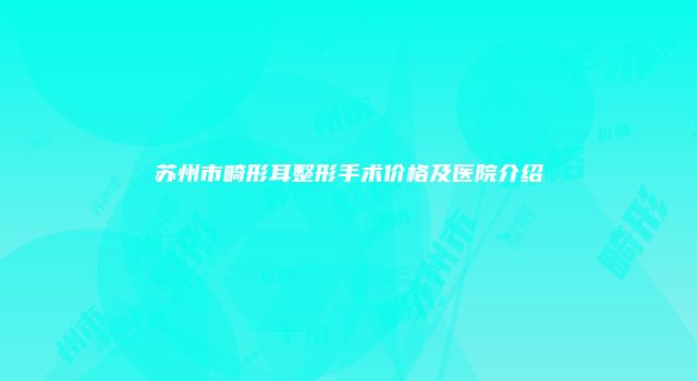 苏州市畸形耳整形手术价格及医院介绍