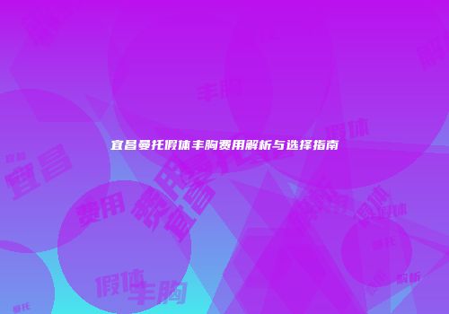 宜昌曼托假体丰胸费用解析与选择指南