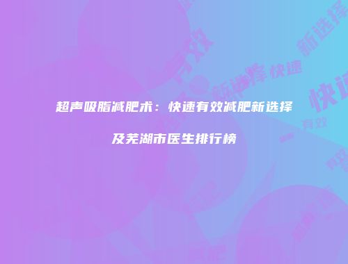 超声吸脂减肥术：快速有效减肥新选择及芜湖市医生排行榜