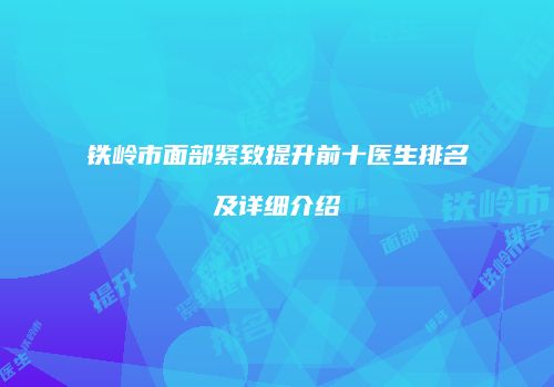 铁岭市面部紧致提升前十医生排名及详细介绍