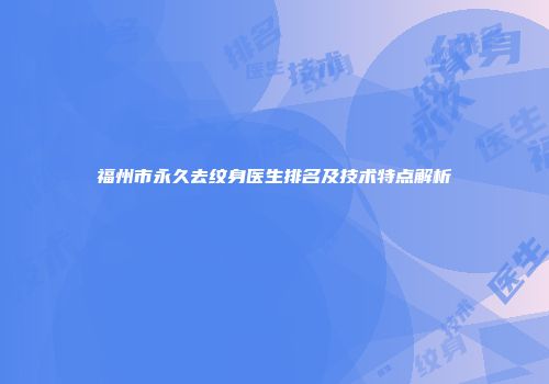 福州市永久去纹身医生排名及技术特点解析