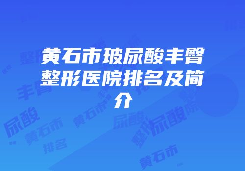 黄石市玻尿酸丰臀整形医院排名及简介