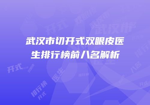 武汉市切开式双眼皮医生排行榜前八名解析