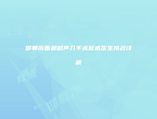 邯郸市面部超声刀手术权威医生排名详解