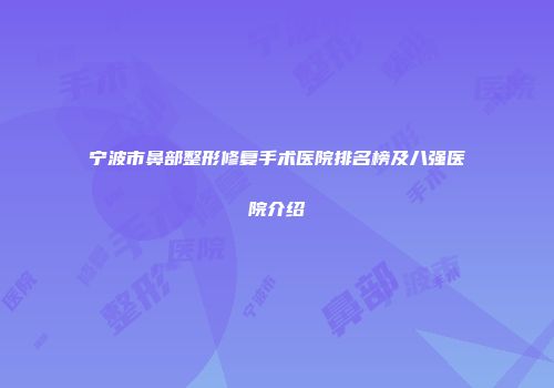 宁波市鼻部整形修复手术医院排名榜及八强医院介绍