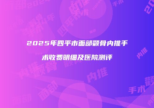 2025年四平市面部颧骨内推手术收费明细及医院测评