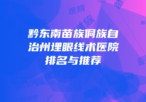 黔东南苗族侗族自治州埋眼线术医院排名与推荐