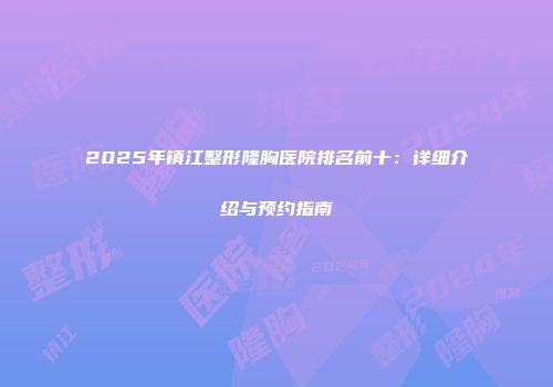 2025年镇江整形隆胸医院排名前十：详细介绍与预约指南