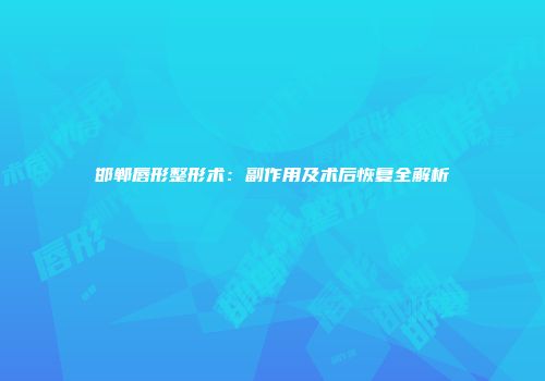 邯郸唇形整形术：副作用及术后恢复全解析