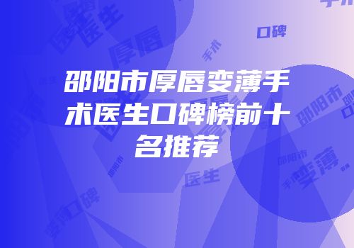 邵阳市厚唇变薄手术医生口碑榜前十名推荐