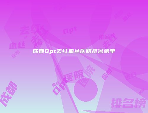 成都Opt去红血丝医院排名榜单