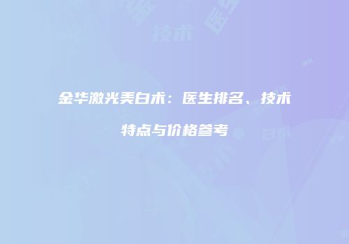 金华激光美白术：医生排名、技术特点与价格参考