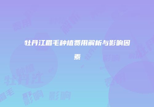 牡丹江眉毛种植费用解析与影响因素