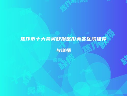 焦作市十大鼻翼缺损整形美容医院推荐与详情