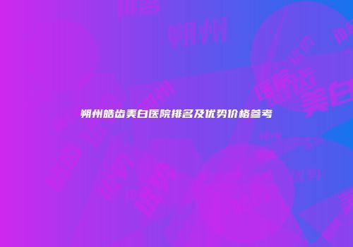 朔州皓齿美白医院排名及优势价格参考