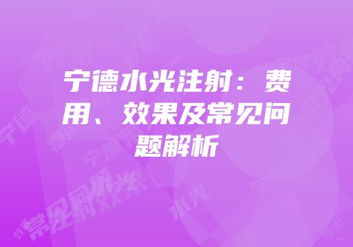 宁德水光注射：费用、效果及常见问题解析
