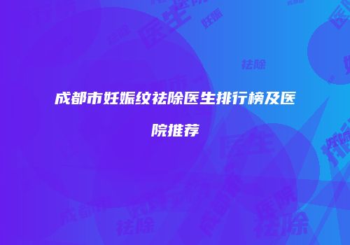 成都市妊娠纹祛除医生排行榜及医院推荐