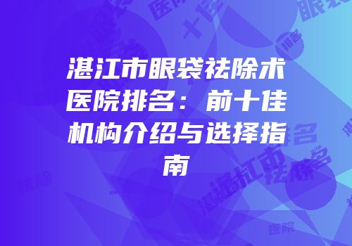 湛江市眼袋祛除术医院排名：前十佳机构介绍与选择指南