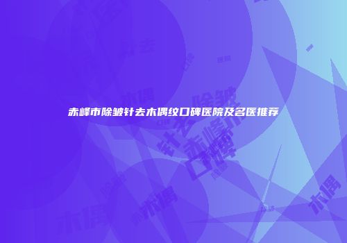 赤峰市除皱针去木偶纹口碑医院及名医推荐