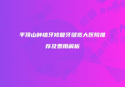 平顶山种植牙修复牙缝宽大医院推荐及费用解析