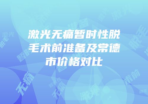 激光无痛暂时性脱毛术前准备及常德市价格对比